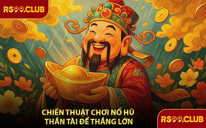 Chiến Thuật Chơi Nổ Hũ Thần Tài Để Thắng Lớn