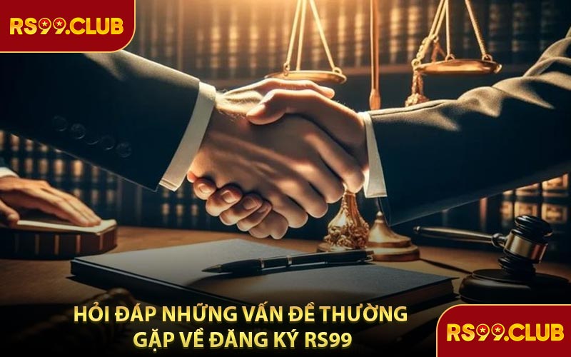 Hỏi Đáp Những Vấn Đề Thường Gặp Về Đăng Ký RS99