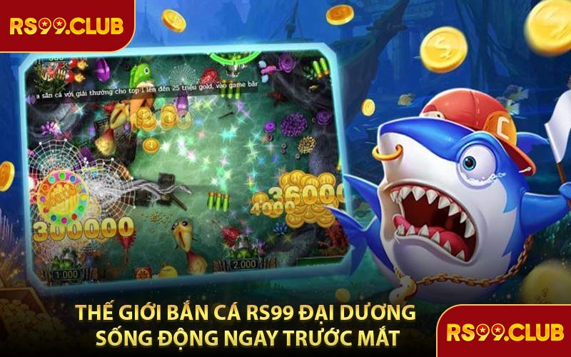 Thế Giới Bắn Cá RS99 Đại Dương Sống Động Ngay Trước Mắt